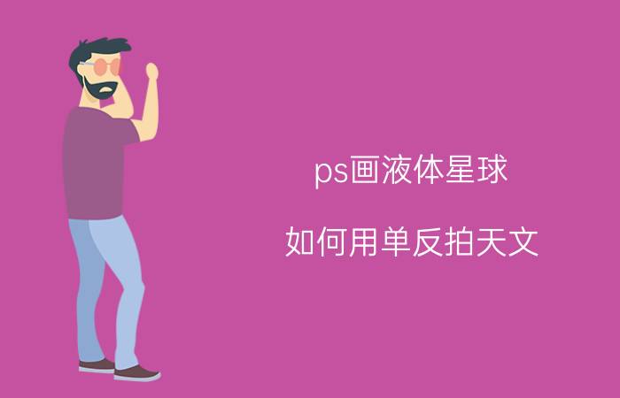 ps画液体星球 如何用单反拍天文？